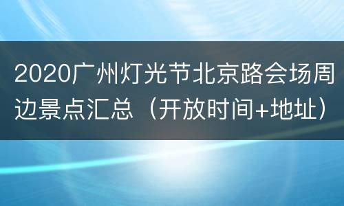 2020广州灯光节北京路会场周边景点汇总（开放时间+地址）