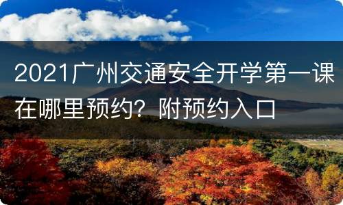 2021广州交通安全开学第一课在哪里预约？附预约入口