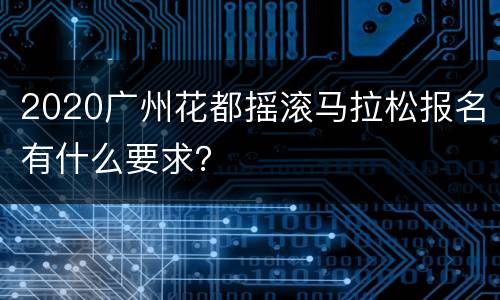 2020广州花都摇滚马拉松报名有什么要求？