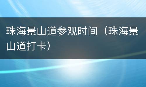 珠海景山道参观时间（珠海景山道打卡）