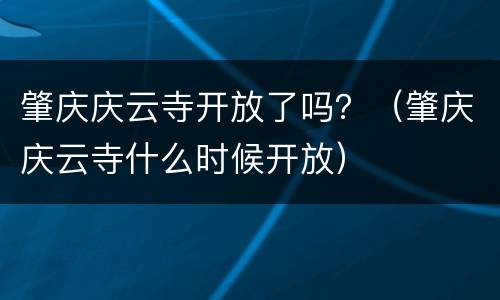 肇庆庆云寺开放了吗？（肇庆庆云寺什么时候开放）