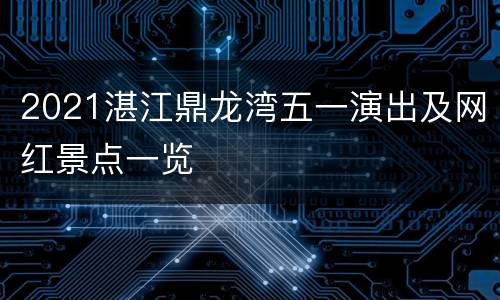 2021湛江鼎龙湾五一演出及网红景点一览