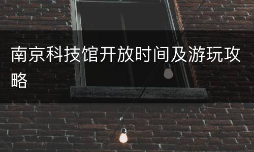 南京科技馆开放时间及游玩攻略
