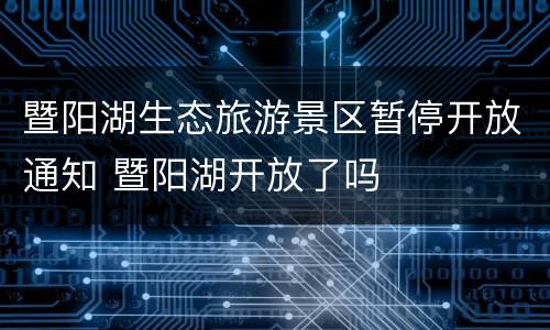 暨阳湖生态旅游景区暂停开放通知 暨阳湖开放了吗