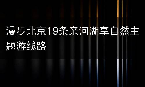 漫步北京19条亲河湖享自然主题游线路