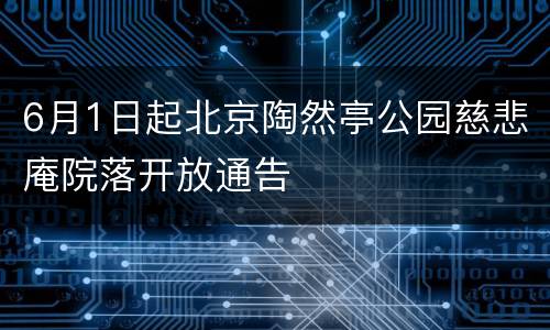 6月1日起北京陶然亭公园慈悲庵院落开放通告