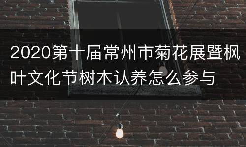 2020第十届常州市菊花展暨枫叶文化节树木认养怎么参与