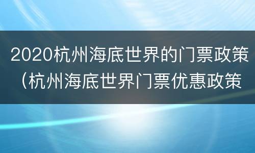 2020杭州海底世界的门票政策（杭州海底世界门票优惠政策）