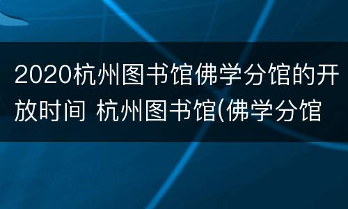 2020杭州图书馆佛学分馆的开放时间 杭州图书馆(佛学分馆