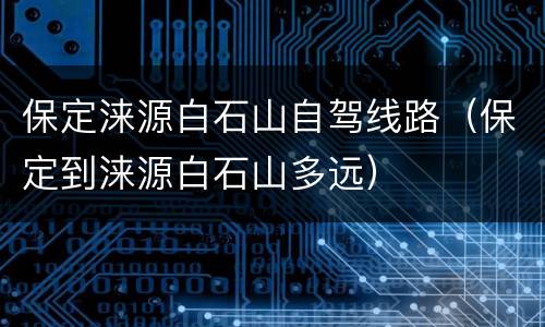 保定涞源白石山自驾线路（保定到涞源白石山多远）