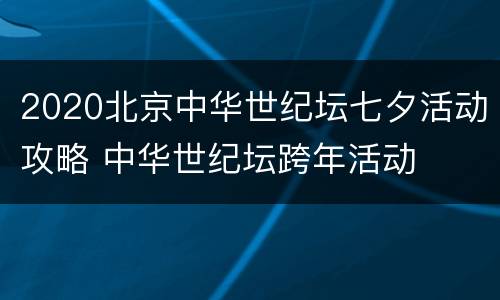 2020北京中华世纪坛七夕活动攻略 中华世纪坛跨年活动