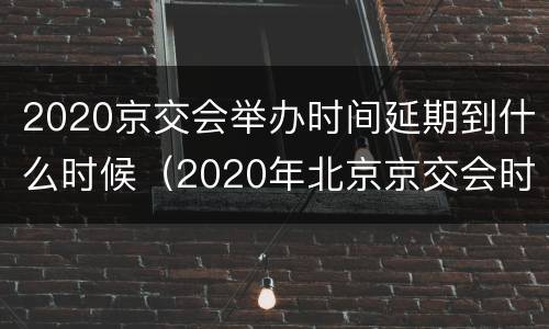 2020京交会举办时间延期到什么时候（2020年北京京交会时间）