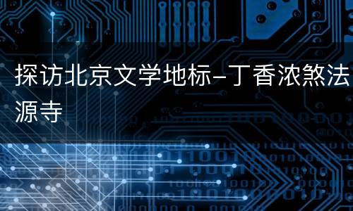 探访北京文学地标-丁香浓煞法源寺