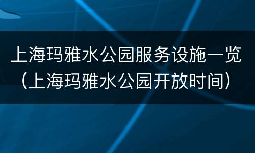 上海玛雅水公园服务设施一览（上海玛雅水公园开放时间）