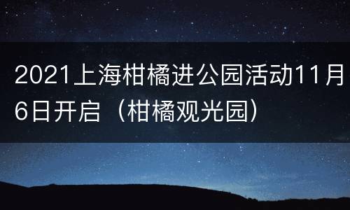 2021上海柑橘进公园活动11月6日开启（柑橘观光园）