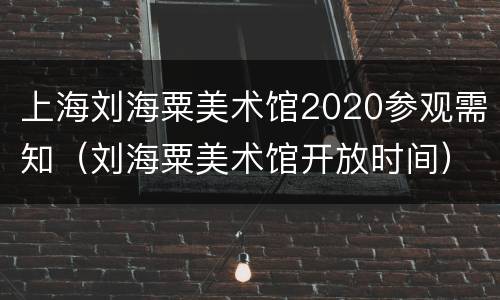 上海刘海粟美术馆2020参观需知（刘海粟美术馆开放时间）