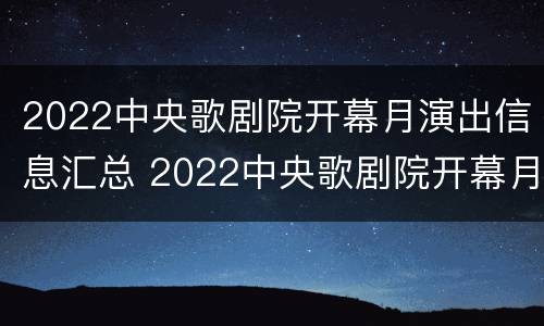 2022中央歌剧院开幕月演出信息汇总 2022中央歌剧院开幕月演出信息汇总表
