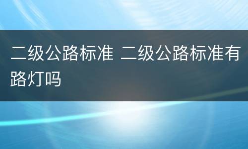 二级公路标准 二级公路标准有路灯吗