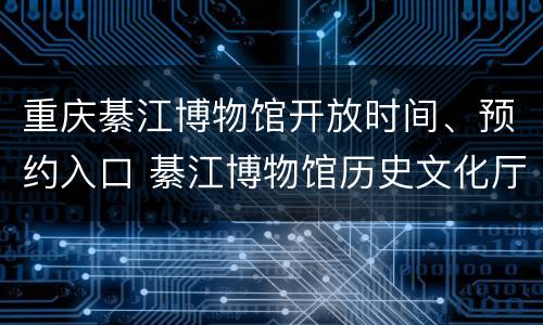 重庆綦江博物馆开放时间、预约入口 綦江博物馆历史文化厅