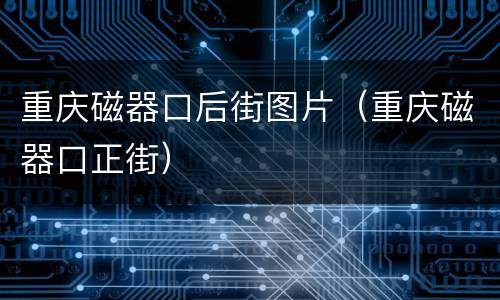 重庆磁器口后街图片（重庆磁器口正街）