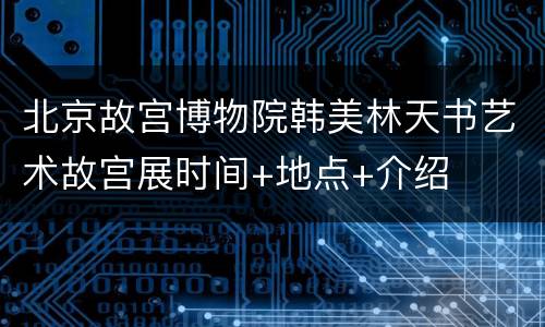 北京故宫博物院韩美林天书艺术故宫展时间+地点+介绍