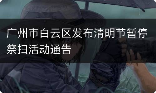 广州市白云区发布清明节暂停祭扫活动通告