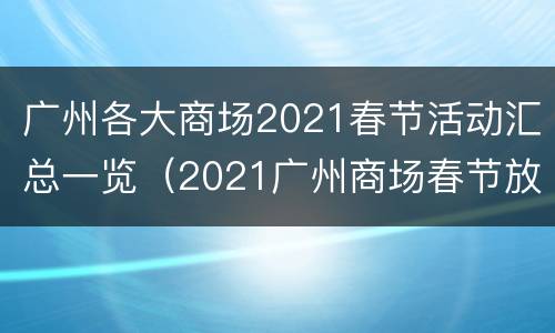 广州各大商场2021春节活动汇总一览（2021广州商场春节放假吗）