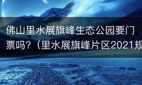 佛山里水展旗峰生态公园要门票吗?（里水展旗峰片区2021规划）