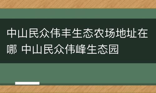 中山民众伟丰生态农场地址在哪 中山民众伟峰生态园