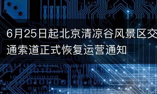6月25日起北京清凉谷风景区交通索道正式恢复运营通知