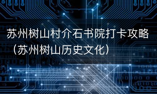苏州树山村介石书院打卡攻略（苏州树山历史文化）