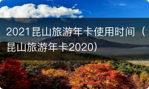 2021昆山旅游年卡使用时间（昆山旅游年卡2020）