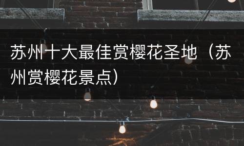 苏州十大最佳赏樱花圣地（苏州赏樱花景点）