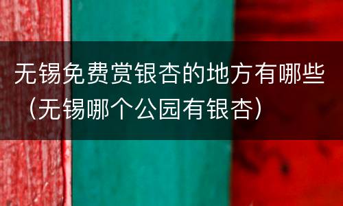 无锡免费赏银杏的地方有哪些（无锡哪个公园有银杏）