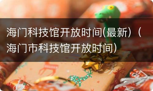 海门科技馆开放时间(最新)（海门市科技馆开放时间）