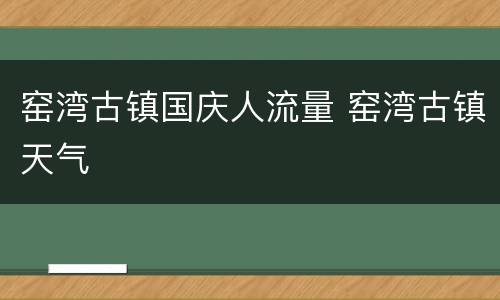 窑湾古镇国庆人流量 窑湾古镇天气