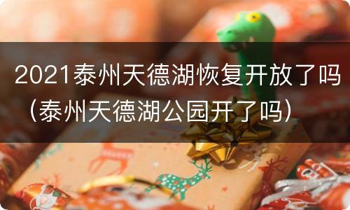 2021泰州天德湖恢复开放了吗（泰州天德湖公园开了吗）