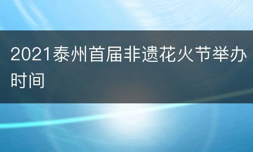 2021泰州首届非遗花火节举办时间