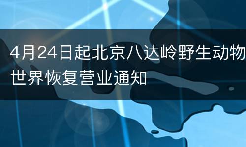4月24日起北京八达岭野生动物世界恢复营业通知