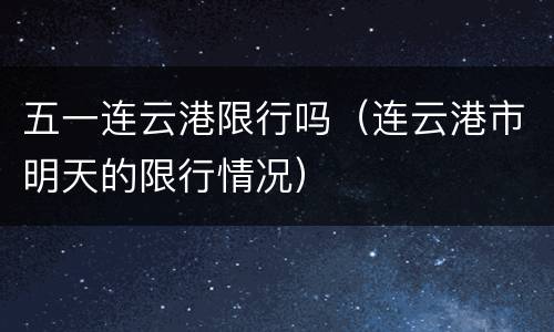 五一连云港限行吗（连云港市明天的限行情况）