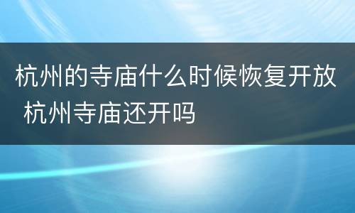 杭州的寺庙什么时候恢复开放 杭州寺庙还开吗