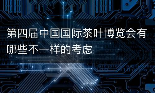 第四届中国国际茶叶博览会有哪些不一样的考虑