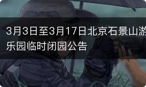 3月3日至3月17日北京石景山游乐园临时闭园公告
