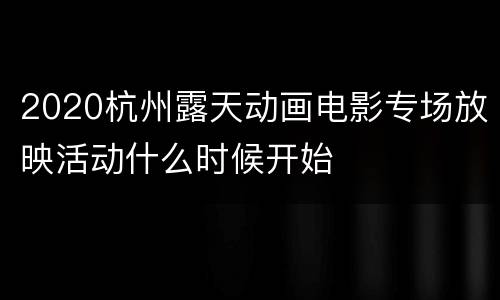 2020杭州露天动画电影专场放映活动什么时候开始