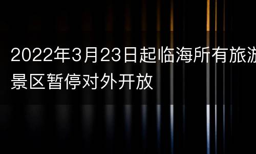 2022年3月23日起临海所有旅游景区暂停对外开放