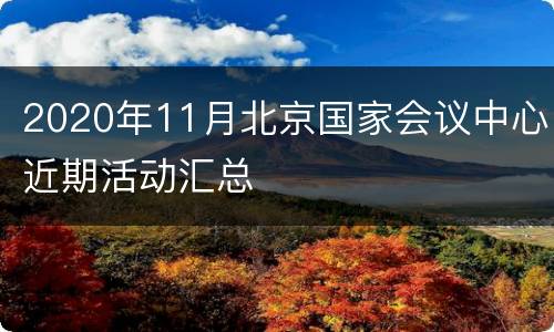 2020年11月北京国家会议中心近期活动汇总