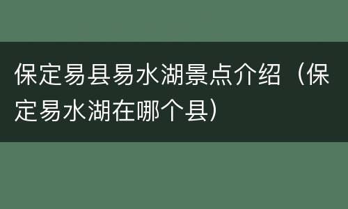 保定易县易水湖景点介绍（保定易水湖在哪个县）