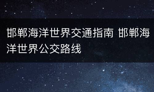邯郸海洋世界交通指南 邯郸海洋世界公交路线