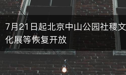 7月21日起北京中山公园社稷文化展等恢复开放