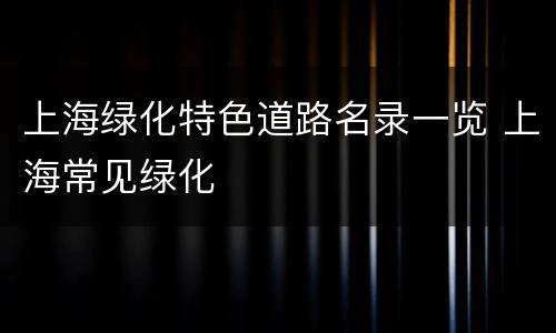 上海绿化特色道路名录一览 上海常见绿化
